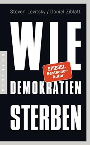 Wie Demokratien sterben: Und was wir dagegen tun können by Steven Levitsky, Daniel Ziblatt