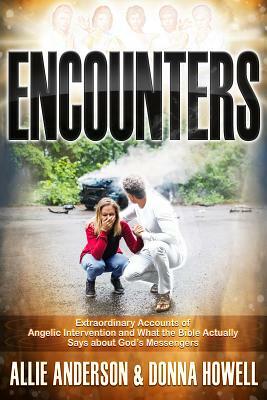 Encounters: Extraordinary Accounts of Angelic Intervention and What the Bible Actually Says about God's Messengers by Donna Howell, Allie Anderson