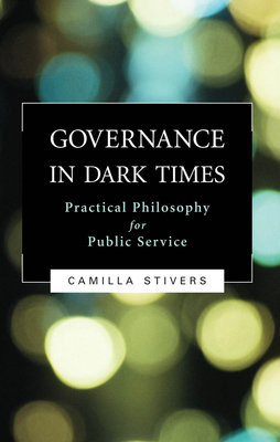 Governance in Dark Times: Practical Philosophy for Public Service by Camilla Stivers