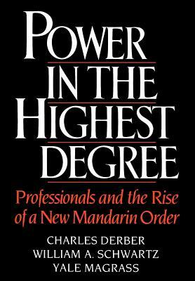 Power in the Highest Degree: Professionals and the Rise of a New Mandarin Order by William A. Schwartz, Yale Magrass, Charles Derber