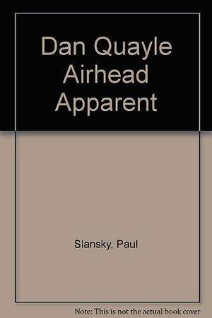 Dan Quayle Airhead Apparent: A Fair, Unbiased Look at Our Nation's Most Dangerous Dimwit by Paul Slansky, Steven Radlauer