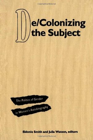 De/Colonizing the Subject: The Politics of Gender in Women's Autobiography by Sidonie Smith, Julia Watson