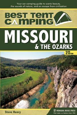 Best Tent Camping: Missouri and the Ozarks: Your Car-Camping Guide to Scenic Beauty, the Sounds of Nature, and an Escape from Civilization by Steve Henry