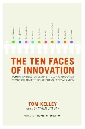 The Ten Faces of Innovation: IDEO's Strategies for Defeating the Devil's Advocate and Driving Creativity Throughout Your Organization by Tom Kelley, Jonathan Littman