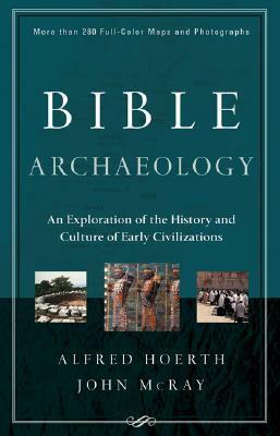 Bible Archaeology: An Exploration of the History and Culture of Early Civilizations by John McRay, Alfred J. Hoerth