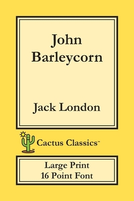 John Barleycorn (Cactus Classics Large Print): 16 Point Font; Large Text; Large Type by Marc Cactus, Jack London