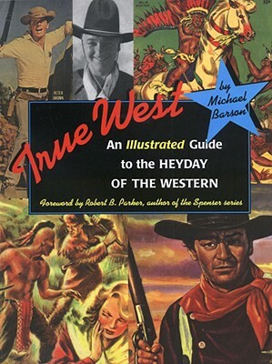 True West: An Illustrated Guide to the Heyday to the Western by Michael Barson