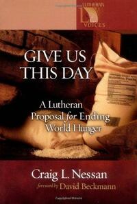 Give Us This Day: A Lutheran Proposal for Ending World Hunger by Craig L. Nessan
