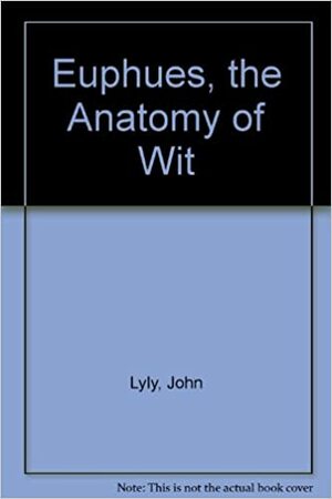 Euphues, the Anatomy of Wit by John Lyly