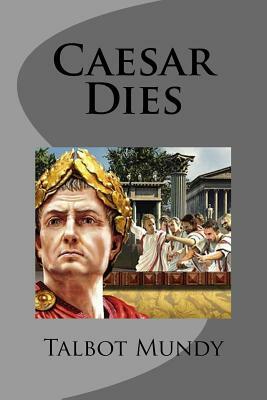 Caesar Dies by Talbot Mundy