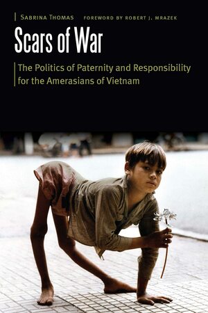 Scars of War: The Politics of Paternity and Responsibility for the Amerasians of Vietnam by Robert J. Mrazek, Sabrina Thomas