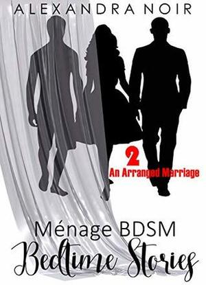 An Arranged Marriage: A MFM BDSM Story by Alexandra Noir