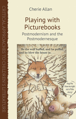 Playing with Picturebooks: Postmodernism and the Postmodernesque by Cherie Allan