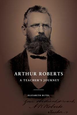 Arthur Roberts: A Teacher's Journey by Elizabeth Butel