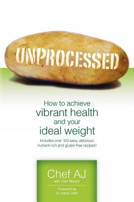 Unprocessed: How to achieve vibrant health and your ideal weight. by Chef Aj
