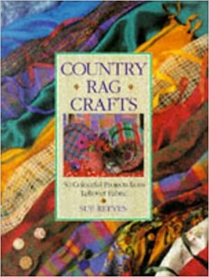 Country Rag Crafts: 50 Colorful Projects from Leftover Fabric by Sue Reeves