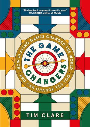 The Game Changers: How Playing Games Changed the World and Can Change You Too by Tim Clare