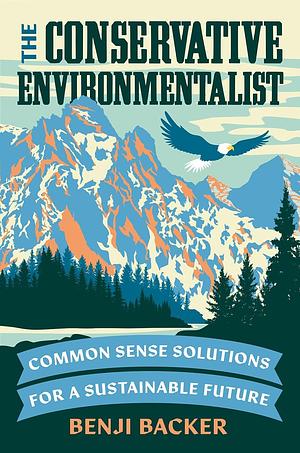 The Conservative Environmentalist: Common Sense Solutions for a Sustainable Future by Benji Backer