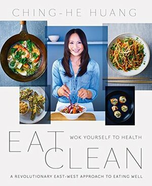Eat Clean: Wok Yourself to Health by Ching-He Huang
