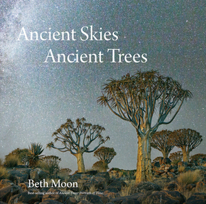 Ancient Skies, Ancient Trees by Beth Moon, Clark Strand