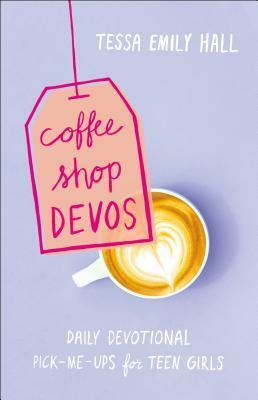 Coffee Shop Devos: Daily Devotional Pick-Me-Ups for Teen Girls by Tessa Emily Hall