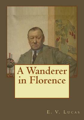 A Wanderer in Florence by E. V. Lucas