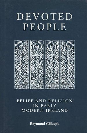 Devoted People: Belief and Religion in Early Modern Ireland by Raymond Gillespie