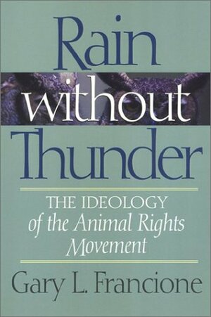 Rain Without Thunder: The Ideology of the Animal Rights Movement by Gary L. Francione