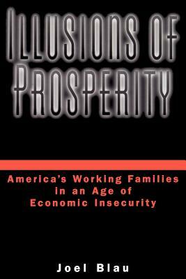 Illusions of Prosperity: America's Working Families in an Age of Economic Insecurity by Joel Blau