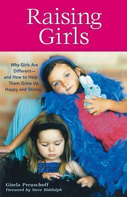 Raising Girls: Why Girls Are Different--and How to Help Them Grow up Happy and Strong by Steve Biddulph, Steve Biddulph