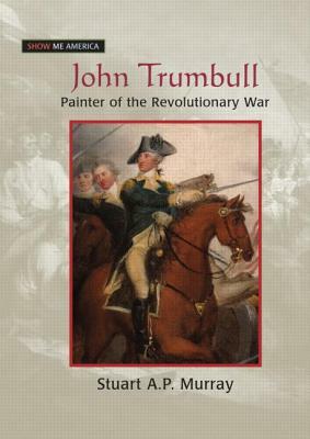 John Trumbull: Painter of the Revolutionary War: Painter of the Revolutionary War by Stuart A. P. Murray