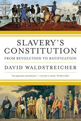 Slavery's Constitution: From Revolution to Ratification by David Waldstreicher