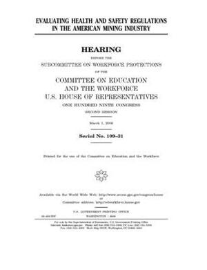 Evaluating health and safety regulations in the American mining industry by United St Congress, United States House of Representatives, Committee on Education and the (house)