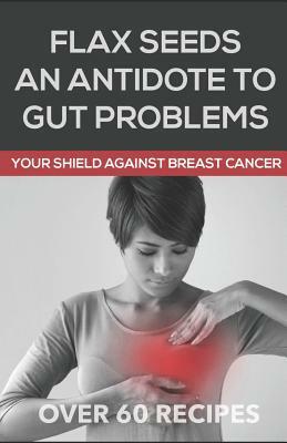 Flaxseeds an Antidote to Gut Problems: Your Shield Against Breast Cancer by Martin Eden