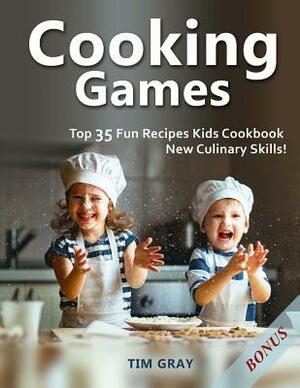 Cooking Games: Top 35 Fun Recipes Kids Cookbook New Culinary Skills! by Tim Gray