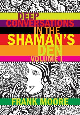 Deep Conversations In The Shaman's Den, Volume 1 by Frank Moore