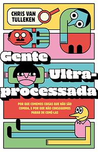 Gente ultraprocessada: por que comemos coisas que não são comida, e por que não conseguimos parar de comê-las by Chris van Tulleken