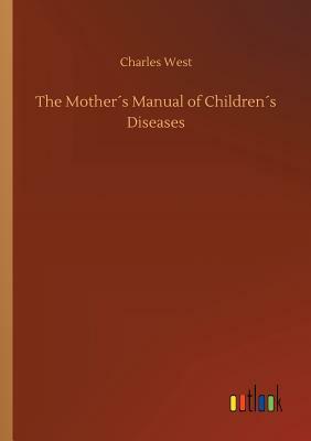 The Mother´s Manual of Children´s Diseases by Charles West