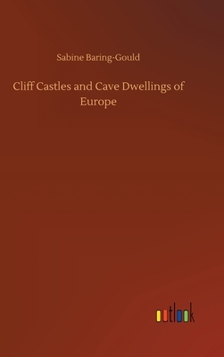 Cliff Castles and Cave Dwellings of Europe by Sabine Baring Gould