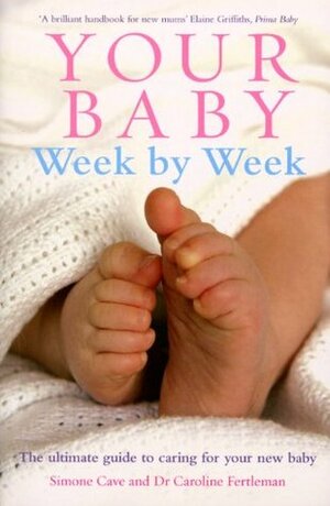 Your Baby Week By Week: The ultimate guide to caring for your new baby by Caroline Fertleman, Simone Cave