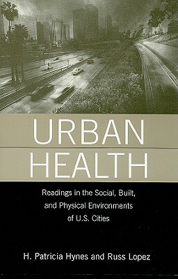 Urban Health: Readings in the Social, Built, and Physical Environments of U.S. Cities by H. Patricia Hynes, Russell Lopez