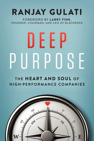 Deep Purpose: The Heart and Soul of High-Performance Companies by Ranjay Gulati
