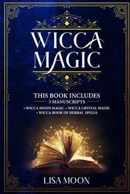 Wicca Magic: This Book Includes: 3 Manuscripts: Wicca Moon Magic, Wicca Crystal Magic, Wicca Book of Herbal Spells by Lisa Moon