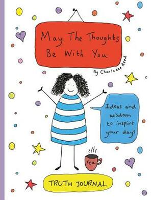 May the Thoughts Be with You Truth Journal: Ideas and Wisdom to Inspire Your Days by 