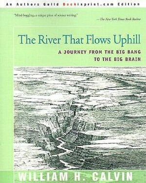 The River That Flows Uphill: A Journey from the Big Bang to the Big Brain by William H. Calvin