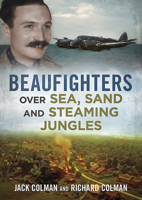 Beaufighters Over Sea, Sand, and Steaming Jungles by Richard Colman, Jack Colman