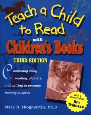 Teach a Child to Read with Children's Books: Combining Story Reading, Phonics, and Writing to Promote Reading Success by Mark B. Thogmartin