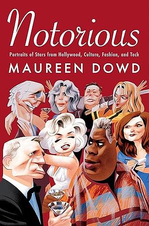 Notorious: Portraits of Stars from Hollywood, Culture, Fashion, and Tech by Maureen Dowd