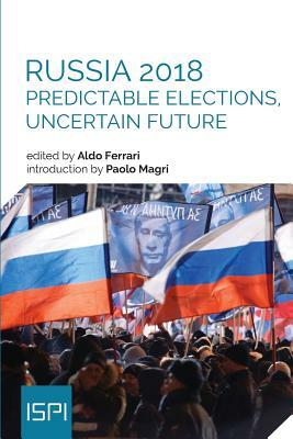 Russia 2018: Predictable Elections, Uncertain Future by Aldo Ferrari
