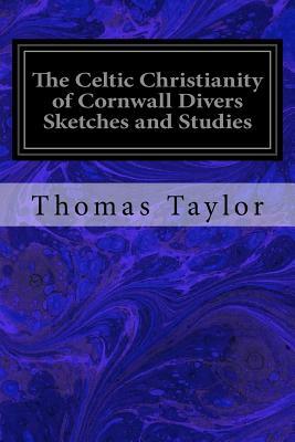 The Celtic Christianity of Cornwall Divers Sketches and Studies by Thomas Taylor